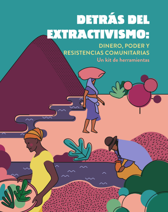 Detrás del extractivismo: dinero, poder y resistencias comunitarias